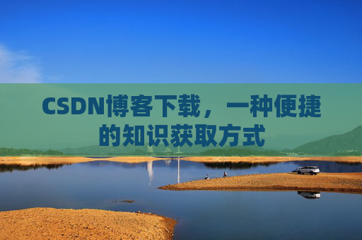 CSDN博客下载,一种便捷的知识获取方式