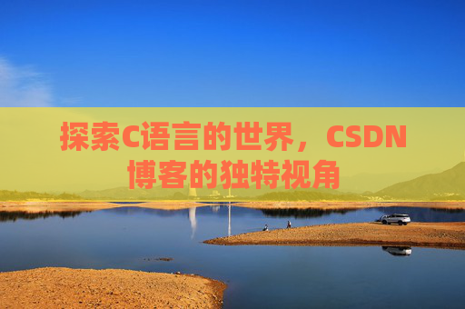探索C语言的世界,CSDN博客的独特视角 探索C语言的世界,CSDN博客的独特视角